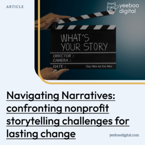 Navigating Narratives: Confronting Nonprofit Storytelling Challenges for Lasting Change